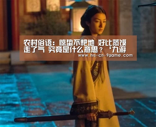 农村俗语:惊蛰不耙地 好比蒸馍走了气 究竟是什么意思?‘九游游戏中心’(图3) 九游游戏