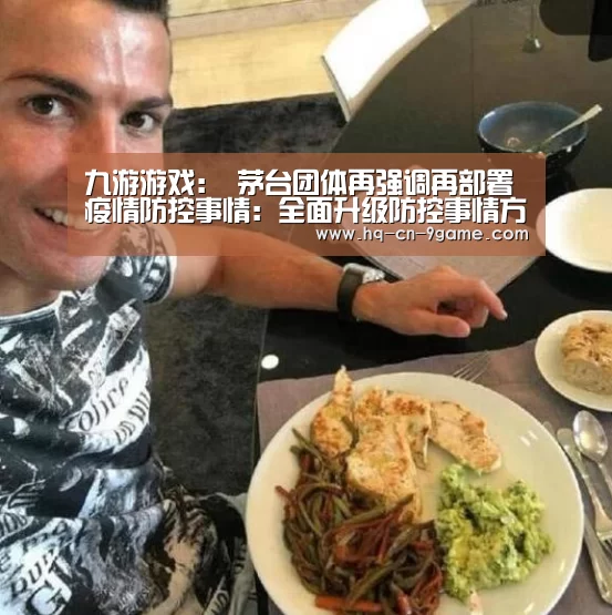 九游游戏:
茅台团体再强调再部署疫情防控事情:全面升级防控事情方案(图2) 九游APP下载