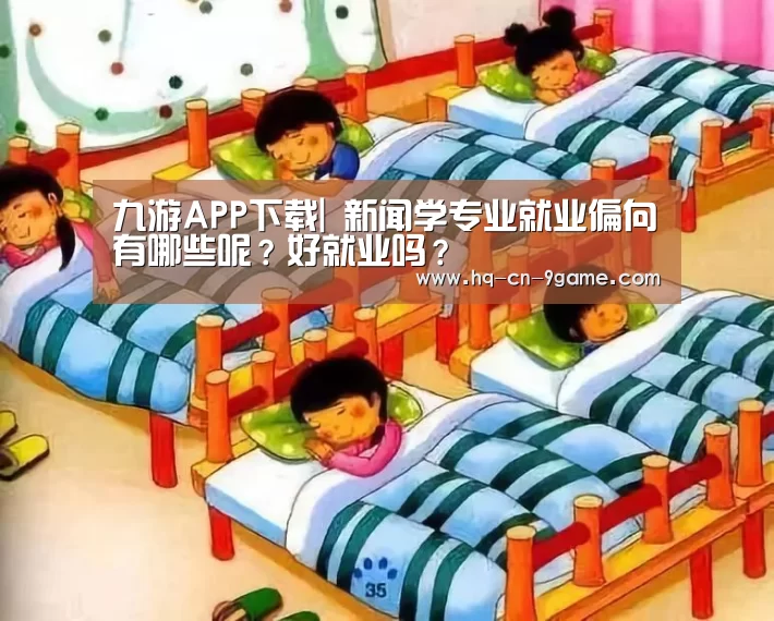 九游APP下载|
新闻学专业就业偏向有哪些呢?好就业吗?(图1) 九游官网