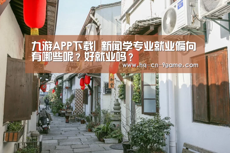 九游APP下载|
新闻学专业就业偏向有哪些呢?好就业吗?(图2) 九游游戏中心