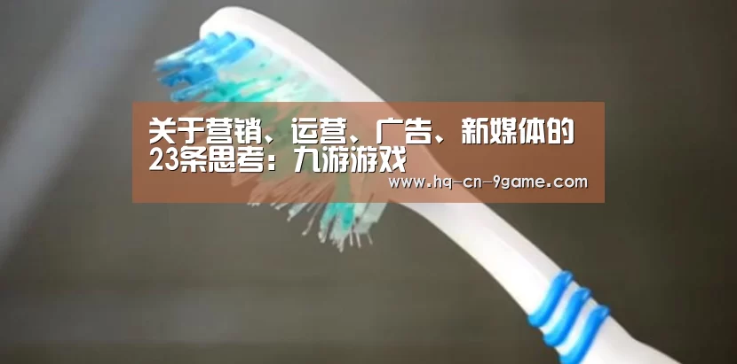 关于营销、运营、广告、新媒体的23条思考:九游游戏(图2) 九游游戏