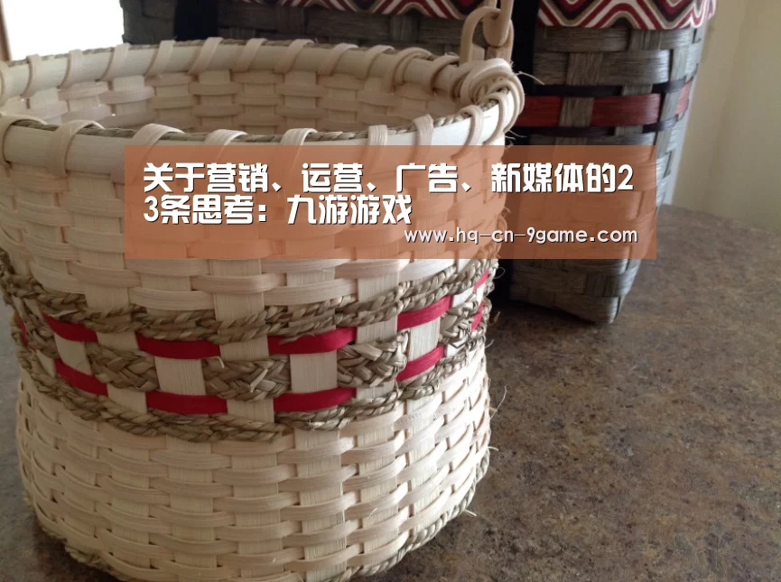关于营销、运营、广告、新媒体的23条思考:九游游戏(图1) 九游官网