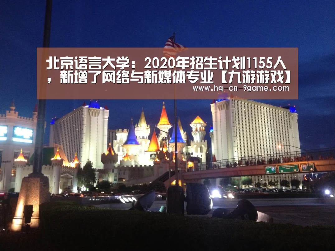 北京语言大学:2020年招生计划1155人,新增了网络与新媒体专业【九游游戏】(图3) 九游官网