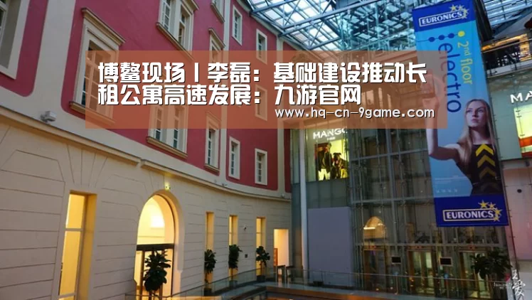 博鳌现场丨李磊:基础建设推动长租公寓高速发展:九游官网(图3) 九游APP下载