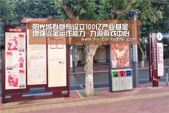 阳光城拟参与设立100亿产业基金 增强资金运作能力-九游游戏中心(图2) 九游游戏中心